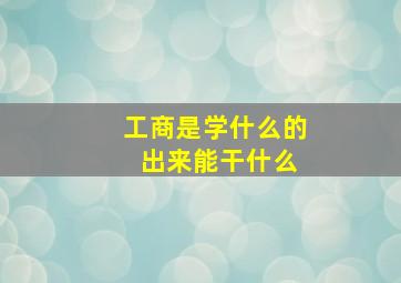 工商是学什么的 出来能干什么